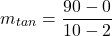 \[m_{tan }=\frac{90-0}{10-2}\]