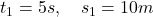 t_1=5 s, \quad s_1=10 m