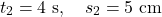 \[t_2=4 \mathrm{~s}, \quad s_2=5 \mathrm{~cm}\]