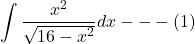 \[\int \frac{x^{2}}{\sqrt{16-x^{2}}} d x ---(1)\]