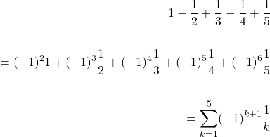 \[\begin{aligned} 1-\frac{1}{2}+\frac{1}{3}-\frac{1}{4}+\frac{1}{5} \\ \\ =(-1)^{2} 1+(-1)^{3} \frac{1}{2}+(-1)^{4} \frac{1}{3}+(-1)^{5} \frac{1}{4}+(-1)^{6} \frac{1}{5} \\ \\ =\sum_{k=1}^{5}(-1)^{k+1} \frac{1}{k} \end{aligned}\]