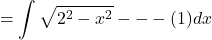 \[=\int \sqrt{2^{2}-x^{2}} ---(1)d x\]