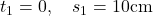 t_1=0, \quad s_1=10 \mathrm{cm}