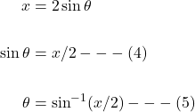 \[\begin{aligned} x & =2 \sin \theta \\ \\ \sin \theta & =x / 2 ---(4)\\ \\ \theta & =\sin ^{-1}(x / 2)---(5) \end{aligned}\]