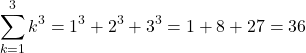 \[\begin{aligned} \sum_{k=1}^{3} k^{3}=1^{3}+2^{3}+3^{3}=1+8+27=36 \end{aligned}\]