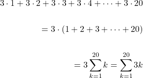 \[\begin{aligned} 3 \cdot 1+3 \cdot 2+3 \cdot 3+3 \cdot 4+\cdots+3 \cdot 20 \\ \\ =3 \cdot ( 1+2+3+\cdots+20) \\ \\ =3 \sum_{k=1}^{20} k=\sum_{k=1}^{20} 3 k \end{aligned}\]