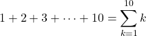 \[\begin{aligned} 1+2+3+\cdots+10=\sum_{k=1}^{10} k \end{aligned}\]