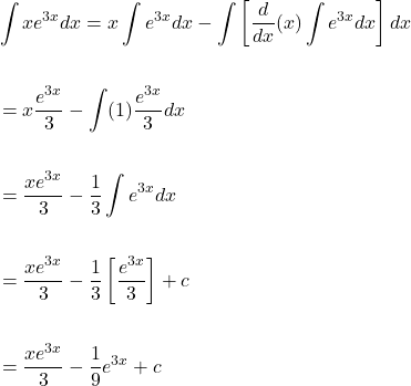 \[\begin{aligned} & \int x e^{3 x} d x=x \int e^{3x} d x-\int\left[\frac{d}{d x}(x) \int e^{3 x} d x\right] d x \\ \\ &=x \frac{e^{3x}}{3}-\int(1) \frac{e^{3x}}{3} d x \\ \\ &=\frac{x e^{3x}}{3}-\frac{1}{3} \int e^{3 x} d x \\ \\ &=\frac{x e^{3x}}{3}-\frac{1}{3}\left[\frac{e^{3x}}{3}\right]+c \\ \\ &=\frac{x e^{3x}}{3}-\frac{1}{9} e^{3x}+c \end{aligned}\]