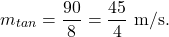 \[m_{tan }=\frac{90}{8}=\frac{45}{4} \mathrm{~m} / \mathrm{s} .\]