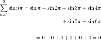 \[\begin{aligned} \sum_{n=1}^{6} \sin n \pi=\sin \pi+\sin 2 \pi+\sin 3 \pi+\sin 4 \pi \\+\sin 5  \pi+\sin 6 \pi \\ \\ =0+0+0+0+0+0=0 \end{aligned}\]