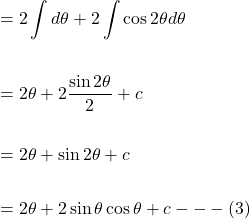 \[\begin{aligned} & =2 \int d \theta+2 \int \cos 2 \theta d \theta \\ \\ & =2 \theta+2 \frac{\sin 2 \theta}{2}+c \\ \\ & =2 \theta+\sin 2 \theta+c \\ \\ & =2 \theta+2 \sin \theta \cos \theta+c---(3) \end{aligned}\]