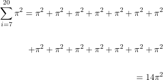 \[\begin{aligned} \sum_{i=7}^{20} {\pi}^2={\pi}^2+{\pi}^2+{\pi}^2+{\pi}^2+{\pi}^2+{\pi}^2+{\pi}^2 \\ \\ +{\pi}^2+{\pi}^2+{\pi}^2+{\pi}^2+{\pi}^2+{\pi}^2+{\pi}^2 \\ \\ =14 {\pi}^2 \end{aligned}\]