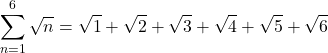 \[\begin{aligned} \sum_{n=1}^{6} \sqrt{n}=\sqrt{1}+\sqrt{2}+\sqrt{3}+\sqrt{4}+\sqrt{5}+\sqrt{6} \end{aligned}\]