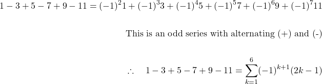 \[\begin{aligned} 1-3+5-7+9-11=(-1)^{2} 1+(-1)^{3} 3+(-1)^{4} 5+(-1)^{5} 7+(-1)^{6} 9+(-1)^{7} 11 \\ \\ \text { This is an odd series with alternating (+) and (-)} \\ \\ \therefore \quad 1-3+5-7+9-11=\sum_{k=1}^{6}(-1)^{k+1}(2 k-1) \end{aligned}\]