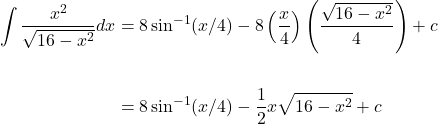 \[\begin{aligned} \int \frac{x^{2}}{\sqrt{16-x^{2}}} d x & =8 \sin ^{-1}(x / 4)-8\left(\frac{x}{4}\right)\left(\frac{\sqrt{16-x^{2}}}{4}\right)+c \\ \\ & =8 \sin ^{-1}(x / 4)-\frac{1}{2} x \sqrt{16-x^{2}}+c \end{aligned}\]