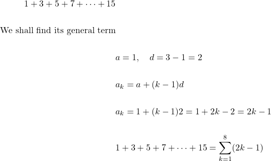 \[\begin{aligned} 1+3+5+7+\cdots+15 \\ \\ \text {We shall find its general term} \\ \\ & a=1, \quad d=3-1=2 \\ \\ & a_{k}=a+(k-1) d \\ \\ & a_{k}=1+(k-1) 2=1+2 k-2=2 k-1 \\ \\ & 1+3+5+7+\cdots+15=\sum_{k=1}^{8}(2 k-1) \end{aligned}\]